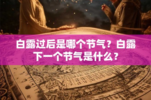 白露过后是哪个节气？白露下一个节气是什么？