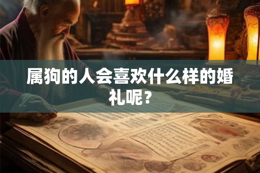 属狗的人会喜欢什么样的婚礼呢? 属狗的人会喜欢什么样的婚礼呢?