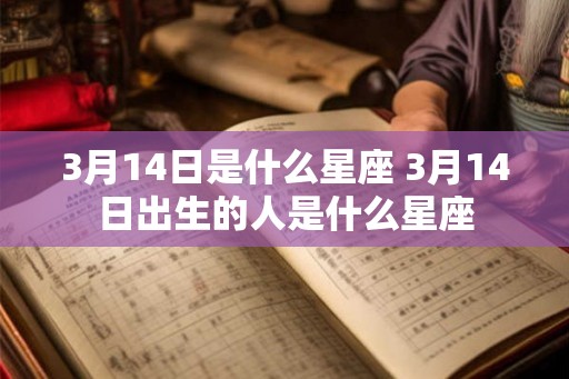 3月14日是什么星座 3月14日出生的人是什么星座