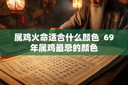 属鸡火命适合什么颜色  69年属鸡最忌的颜色