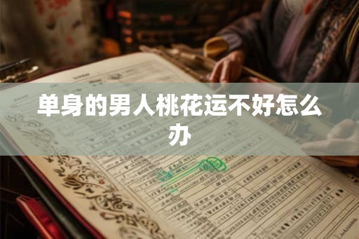 单身的男人桃花运不好怎么办