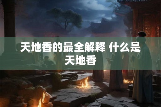 天地香的最全解释 什么是天地香