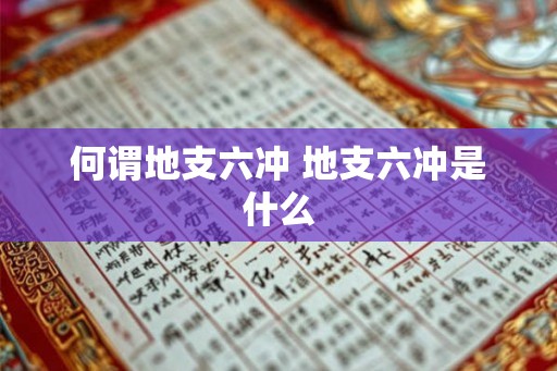 何谓地支六冲 地支六冲是什么 何谓地支六冲 地支六冲是什么