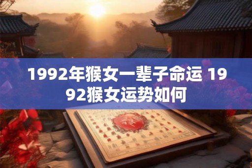 1992年猴女一辈子命运 1992猴女运势如何