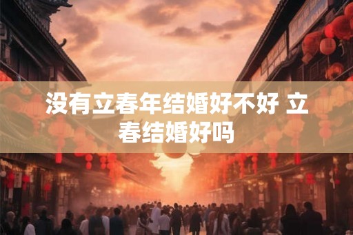 没有立春年结婚好不好 立春结婚好吗