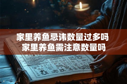 家里养鱼忌讳数量过多吗 家里养鱼需注意数量吗