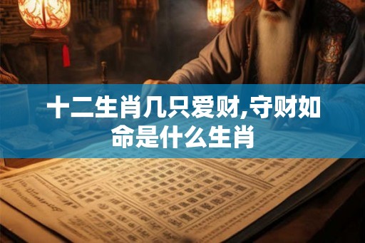 十二生肖几只爱财,守财如命是什么生肖 十二生肖几只爱财,守财如命是什么生肖