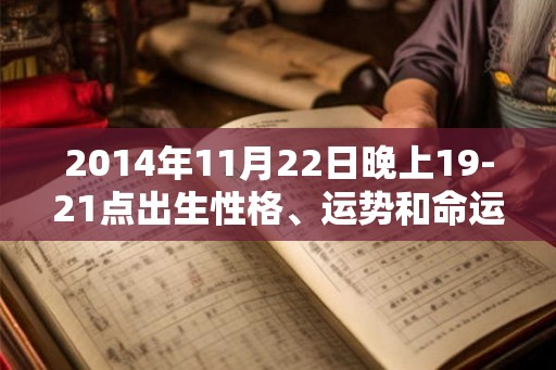 2014年11月22日晚上19-21点出生性格、运势和命运 2014年11月22日晚上19-21点出生性格、运势和命运
