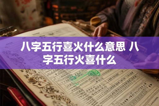 八字五行喜火什么意思 八字五行火喜什么
