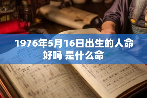 1976年5月16日出生的人命好吗 是什么命