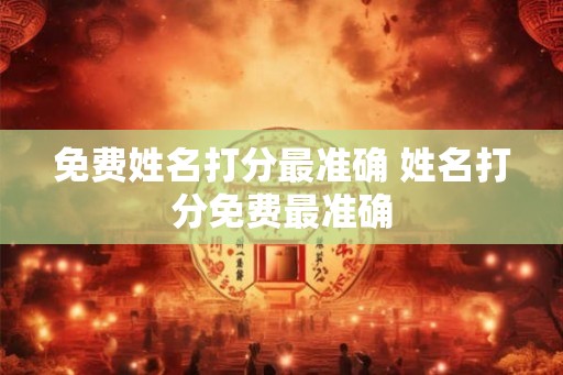 免费姓名打分最准确 姓名打分免费最准确