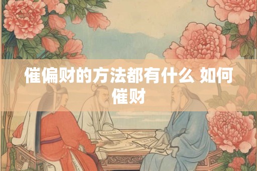 催偏财的方法都有什么 如何催财