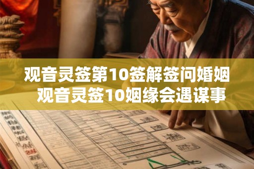 观音灵签第10签解签问婚姻  观音灵签10姻缘会遇谋事不成