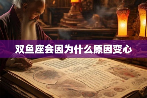 双鱼座会因为什么原因变心