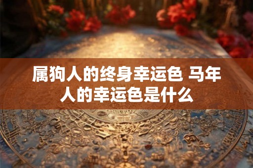 属狗人的终身幸运色 马年人的幸运色是什么