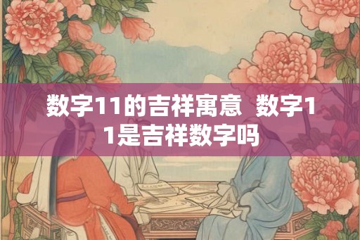 数字11的吉祥寓意  数字11是吉祥数字吗