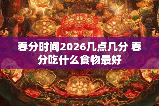 春分时间2026几点几分 春分吃什么食物最好