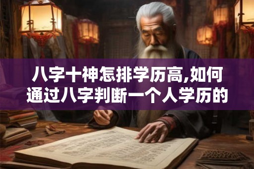 八字十神怎排学历高,如何通过八字判断一个人学历的高低