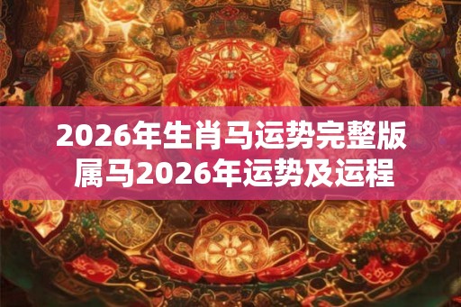 2026年生肖马运势完整版 属马2026年运势及运程