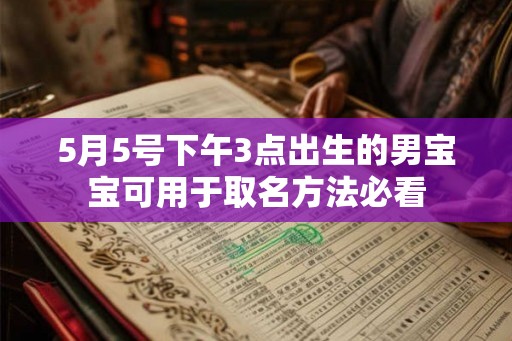 5月5号下午3点出生的男宝宝可用于取名方法必看