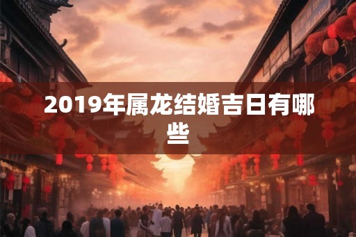 2019年属龙结婚吉日有哪些