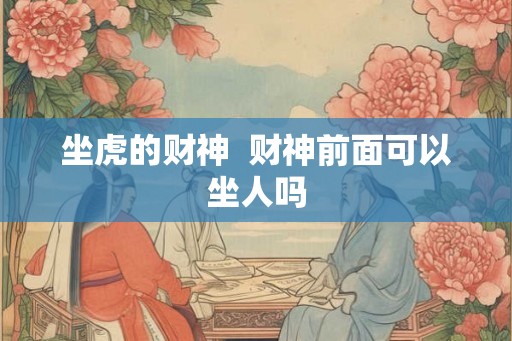 坐虎的财神  财神前面可以坐人吗