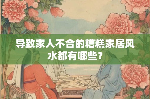 导致家人不合的糟糕家居风水都有哪些？