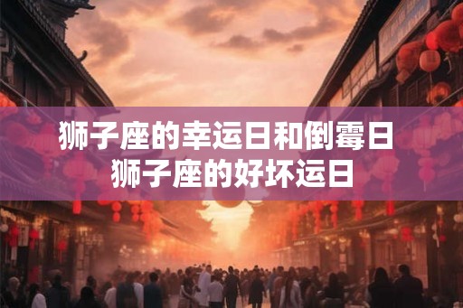 狮子座的幸运日和倒霉日 狮子座的好坏运日