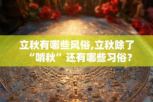 立秋有哪些风俗,立秋除了“啃秋”还有哪些习俗？