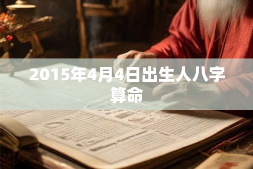 2015年4月4日出生人八字算命 2015年4月4日出生人八字算命