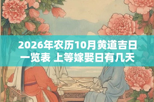 2026年农历10月黄道吉日一览表 上等嫁娶日有几天 2026年农历10月黄道吉日一览表 上等嫁娶日有几天