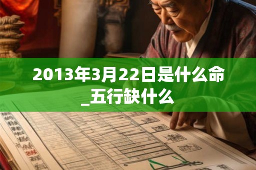 2013年3月22日是什么命_五行缺什么 2013年3月22日是什么命_五行缺什么