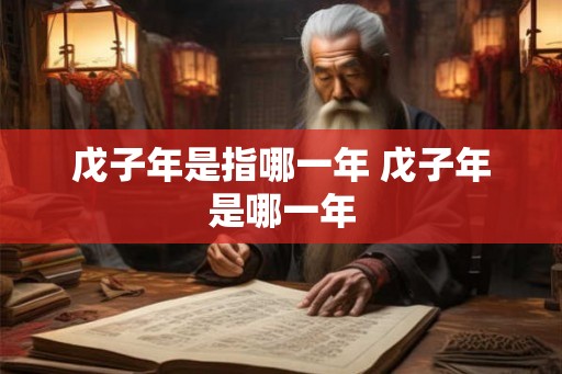 戊子年是指哪一年 戊子年是哪一年