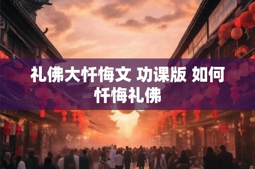 礼佛大忏悔文 功课版 如何忏悔礼佛