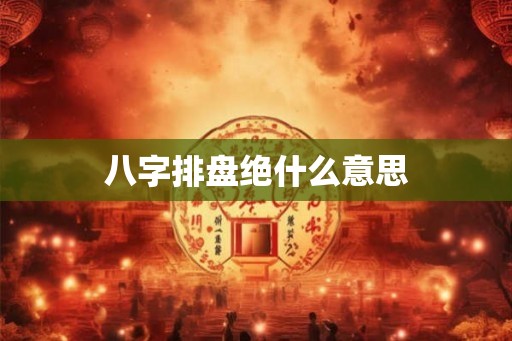 八字排盘绝什么意思