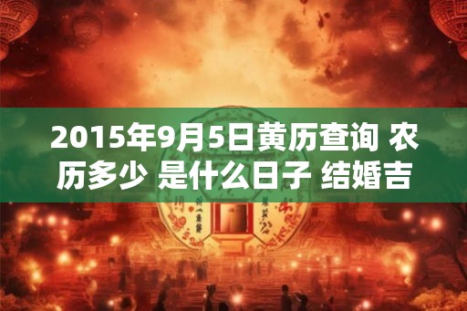 2015年9月5日黄历查询 农历多少 是什么日子 结婚吉时