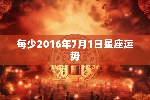 每少2016年7月1日星座运势