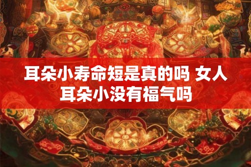 耳朵小寿命短是真的吗 女人耳朵小没有福气吗