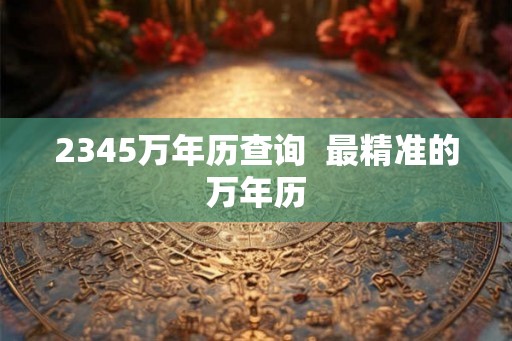 2345万年历查询  最精准的万年历