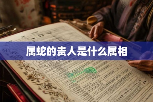 属蛇的贵人是什么属相