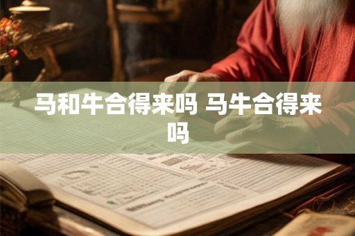 马和牛合得来吗 马牛合得来吗