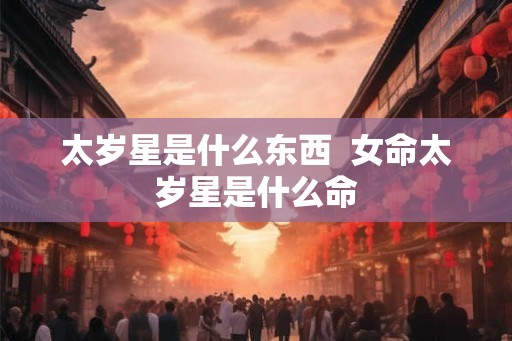 太岁星是什么东西  女命太岁星是什么命