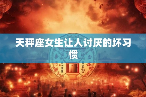 天秤座女生让人讨厌的坏习惯