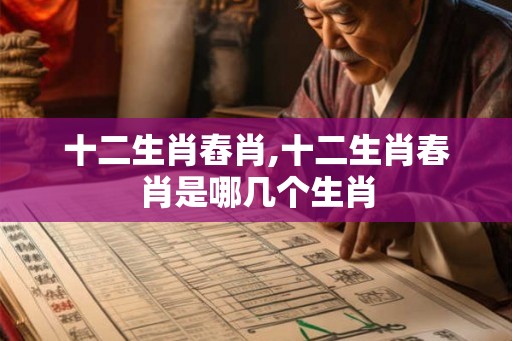 十二生肖舂肖,十二生肖春肖是哪几个生肖
