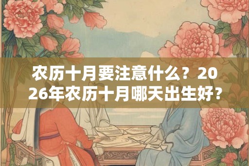 农历十月要注意什么？2026年农历十月哪天出生好？