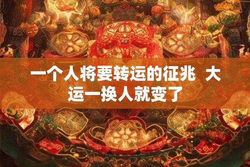 一个人将要转运的征兆  大运一换人就变了