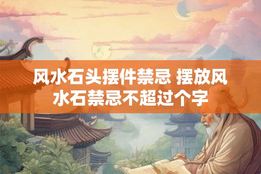 风水石头摆件禁忌 摆放风水石禁忌不超过个字