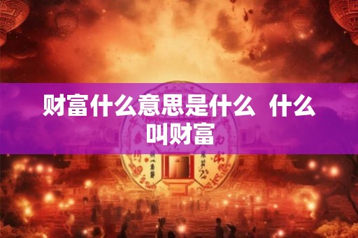 财富什么意思是什么  什么叫财富