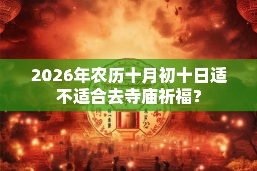 2026年农历十月初十日适不适合去寺庙祈福？