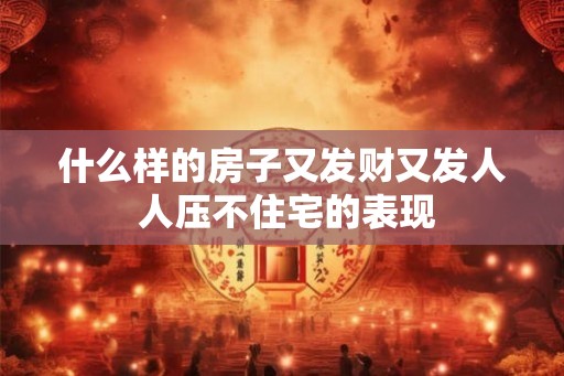 什么样的房子又发财又发人 人压不住宅的表现